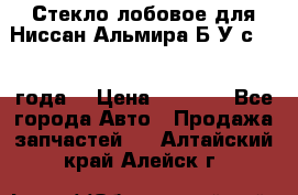 Стекло лобовое для Ниссан Альмира Б/У с 2014 года. › Цена ­ 5 000 - Все города Авто » Продажа запчастей   . Алтайский край,Алейск г.